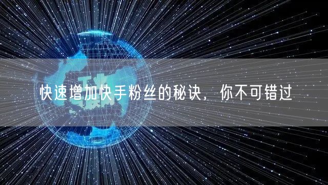 快速增加快手粉丝的秘诀，你不可错过
