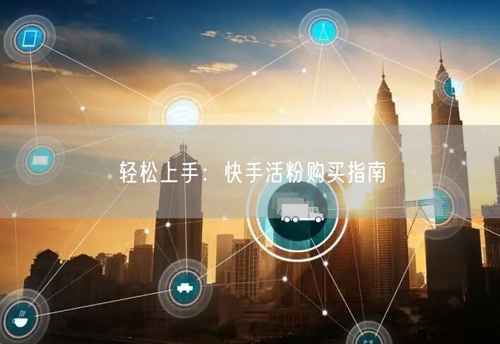轻松上手：快手活粉购买指南
