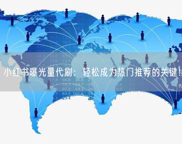 小红书曝光量代刷：轻松成为热门推荐的关键！