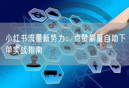 小红书流量新势力：点赞刷量自助下单实战指南