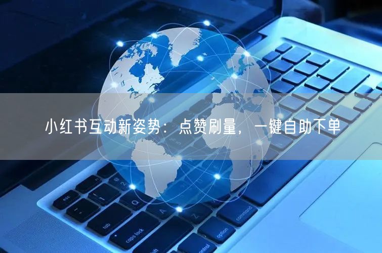 小红书互动新姿势：点赞刷量，一键自助下单