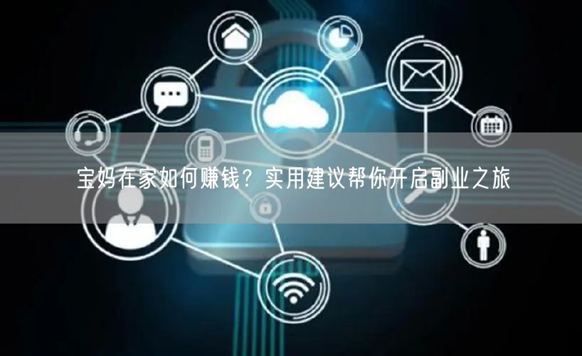 宝妈在家如何赚钱？实用建议帮你开启副业之旅