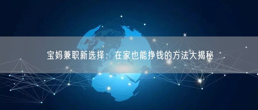 宝妈兼职新选择：在家也能挣钱的方法大揭秘