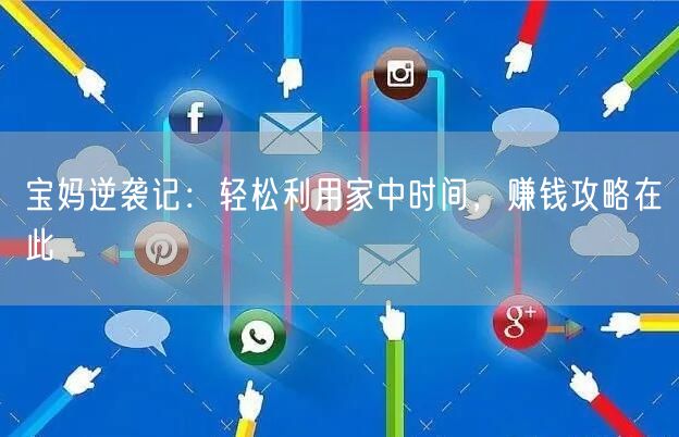 宝妈逆袭记：轻松利用家中时间，赚钱攻略在此