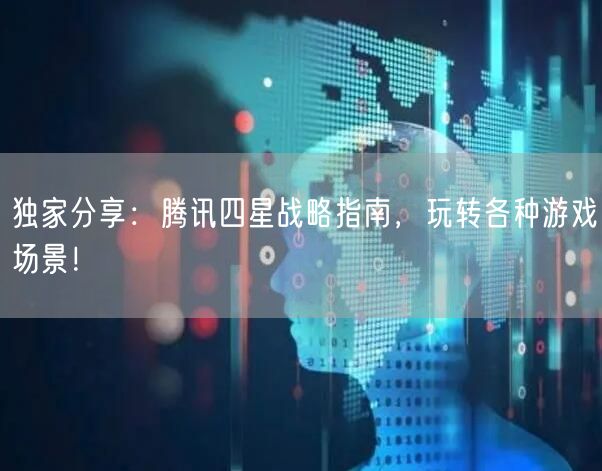 独家分享：腾讯四星战略指南，玩转各种游戏场景！