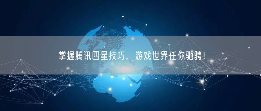 掌握腾讯四星技巧，游戏世界任你驰骋！