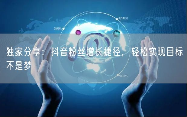 独家分享：抖音粉丝增长捷径，轻松实现目标不是梦