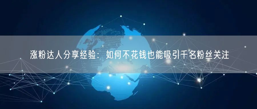 涨粉达人分享经验：如何不花钱也能吸引千名粉丝关注