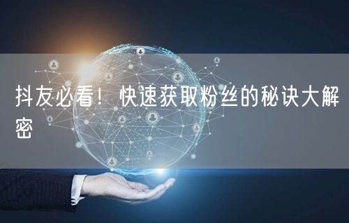 抖友必看！快速获取粉丝的秘诀大解密
