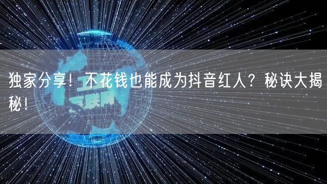 独家分享！不花钱也能成为抖音红人？秘诀大揭秘！