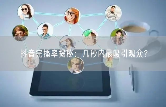抖音完播率揭秘：几秒内最吸引观众？