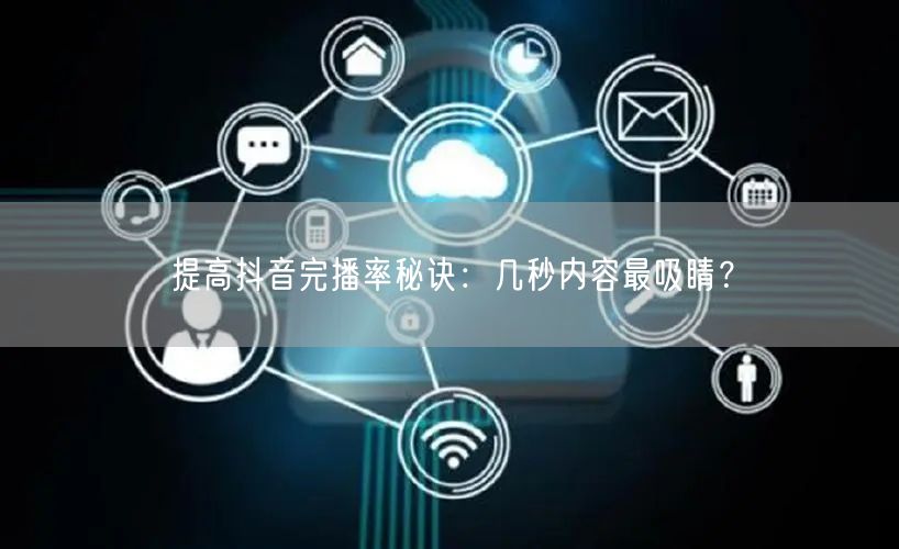 提高抖音完播率秘诀：几秒内容最吸睛？