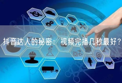 抖音达人的秘密：视频完播几秒最好？
