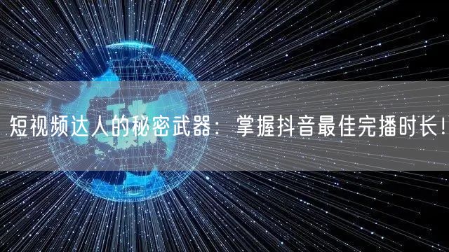 短视频达人的秘密武器：掌握抖音最佳完播时长！