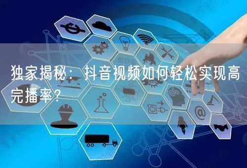 独家揭秘：抖音视频如何轻松实现高完播率？