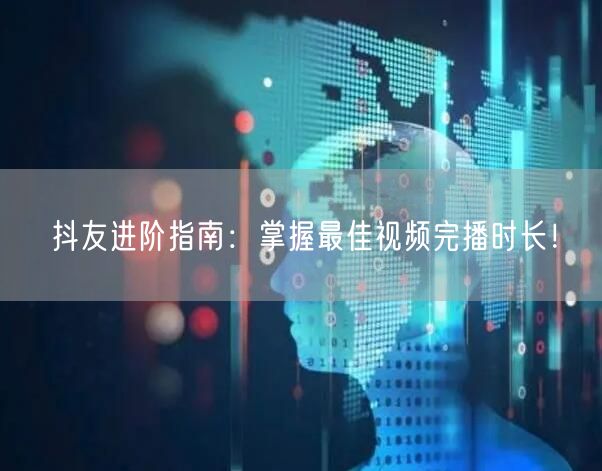 抖友进阶指南：掌握最佳视频完播时长！