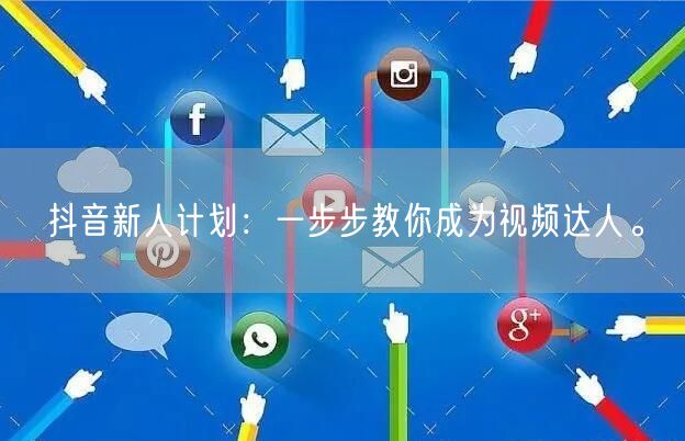 抖音新人计划：一步步教你成为视频达人。