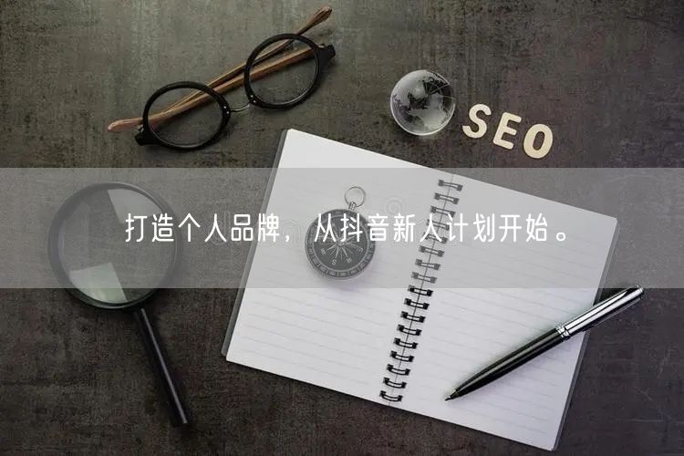 打造个人品牌，从抖音新人计划开始。