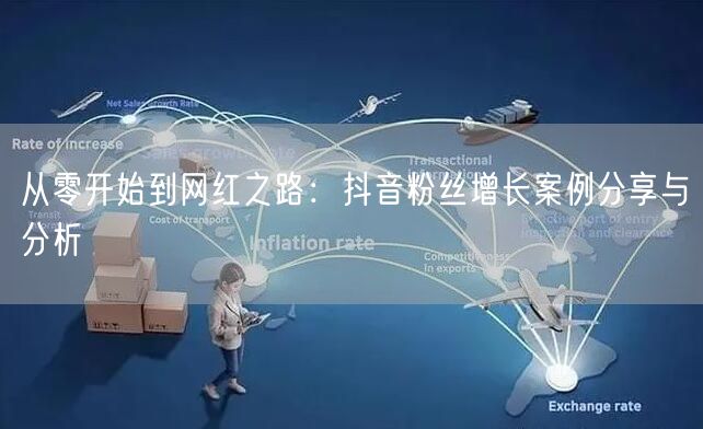 从零开始到网红之路：抖音粉丝增长案例分享与分析
