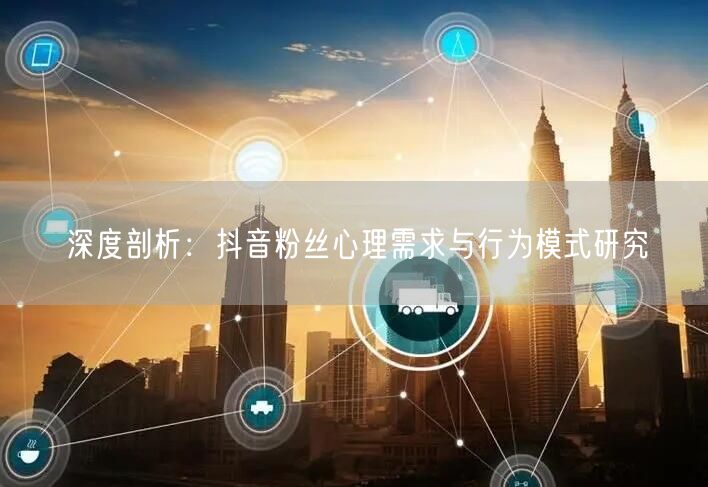 深度剖析：抖音粉丝心理需求与行为模式研究