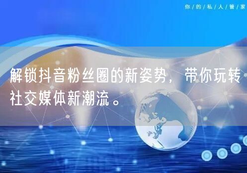 解锁抖音粉丝圈的新姿势，带你玩转社交媒体新潮流。