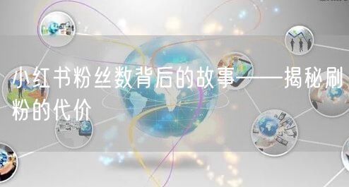 小红书粉丝数背后的故事——揭秘刷粉的代价