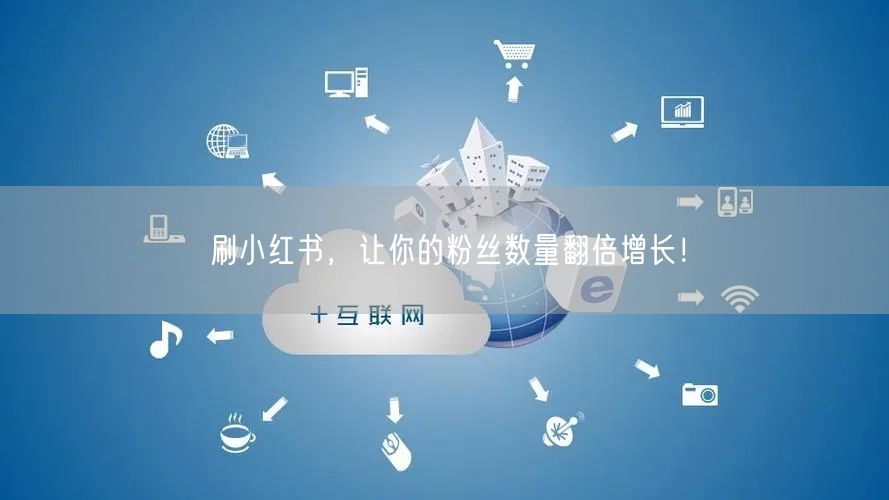 刷小红书，让你的粉丝数量翻倍增长！