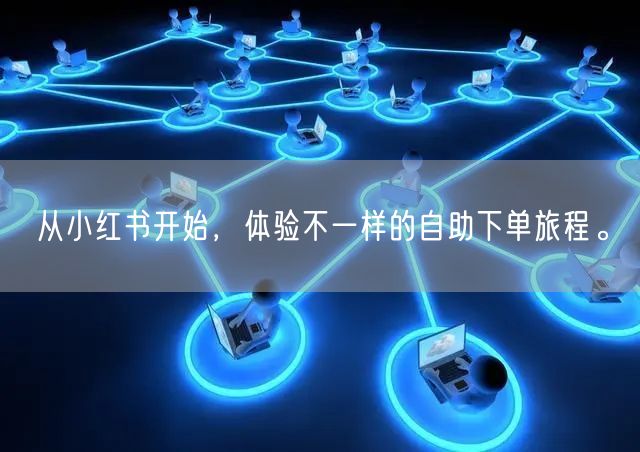 从小红书开始，体验不一样的自助下单旅程。
