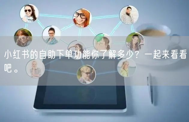 小红书的自助下单功能你了解多少？一起来看看吧。