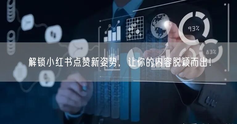 解锁小红书点赞新姿势，让你的内容脱颖而出！