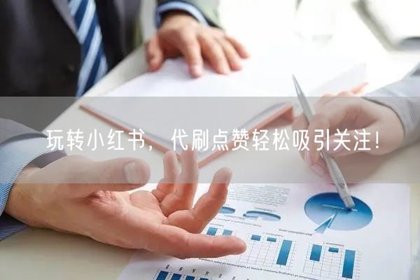 玩转小红书，代刷点赞轻松吸引关注！