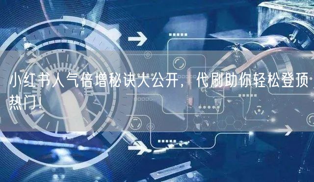 小红书人气倍增秘诀大公开，代刷助你轻松登顶热门！