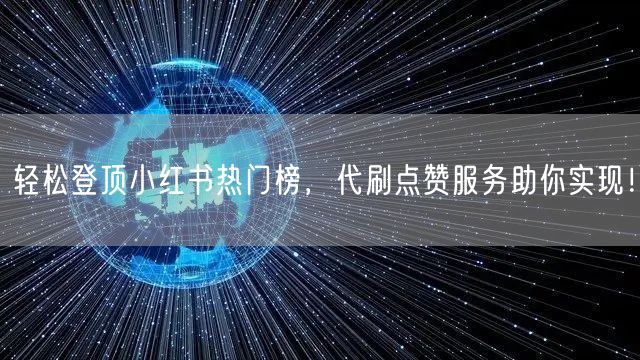 轻松登顶小红书热门榜，代刷点赞服务助你实现！
