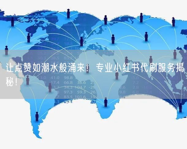 让点赞如潮水般涌来！专业小红书代刷服务揭秘！