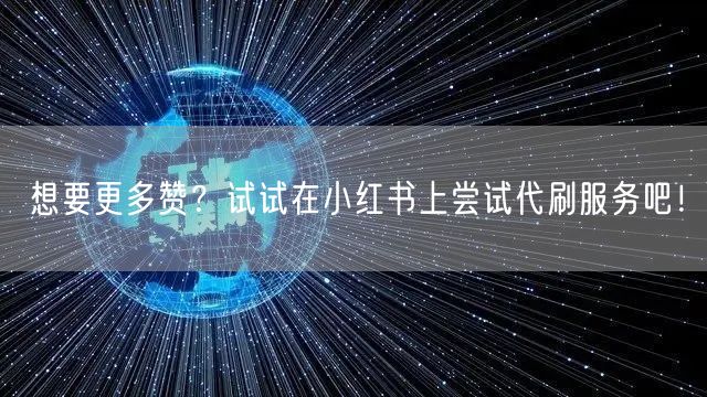 想要更多赞？试试在小红书上尝试代刷服务吧！