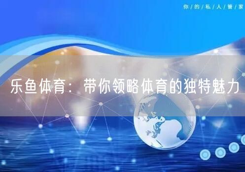 乐鱼体育：带你领略体育的独特魅力