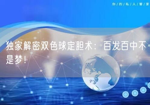 独家解密双色球定胆术：百发百中不是梦！