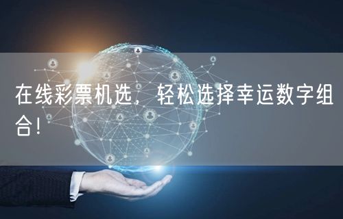 在线彩票机选，轻松选择幸运数字组合！